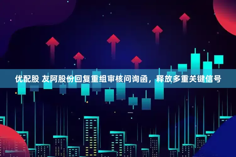 优配股 友阿股份回复重组审核问询函，释放多重关键信号