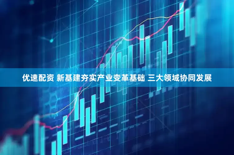 优速配资 新基建夯实产业变革基础 三大领域协同发展