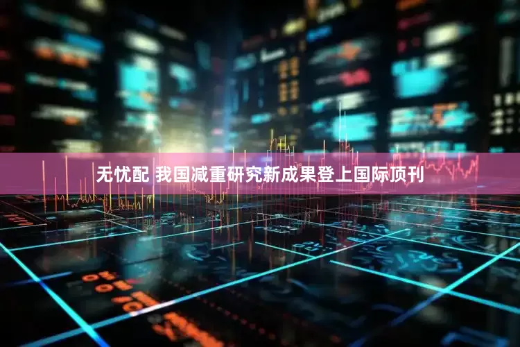 无忧配 我国减重研究新成果登上国际顶刊