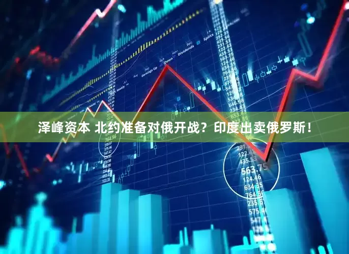泽峰资本 北约准备对俄开战？印度出卖俄罗斯！