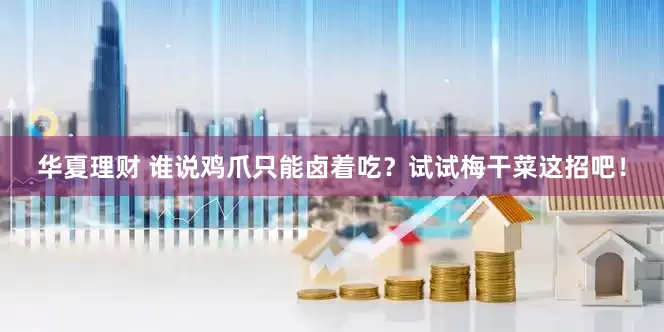 华夏理财 谁说鸡爪只能卤着吃？试试梅干菜这招吧！