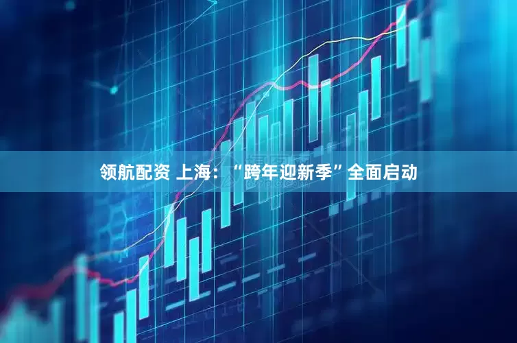 领航配资 上海：“跨年迎新季”全面启动