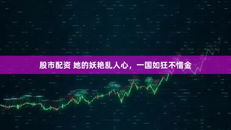 股市配资 她的妖艳乱人心，一国如狂不惜金