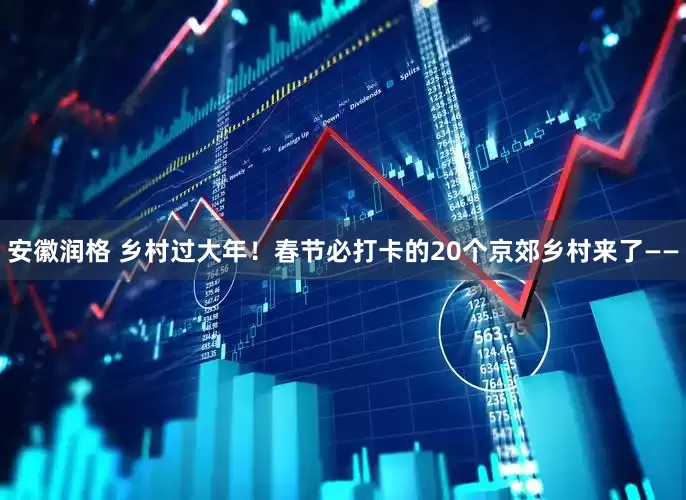 安徽润格 乡村过大年！春节必打卡的20个京郊乡村来了——