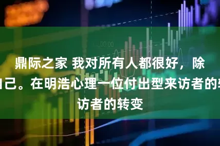 鼎际之家 我对所有人都很好，除了自己。在明浩心理一位付出型来访者的转变