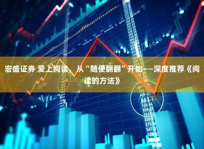 宏盛证券 爱上阅读，从“随便翻翻”开始——深度推荐《阅读的方法》